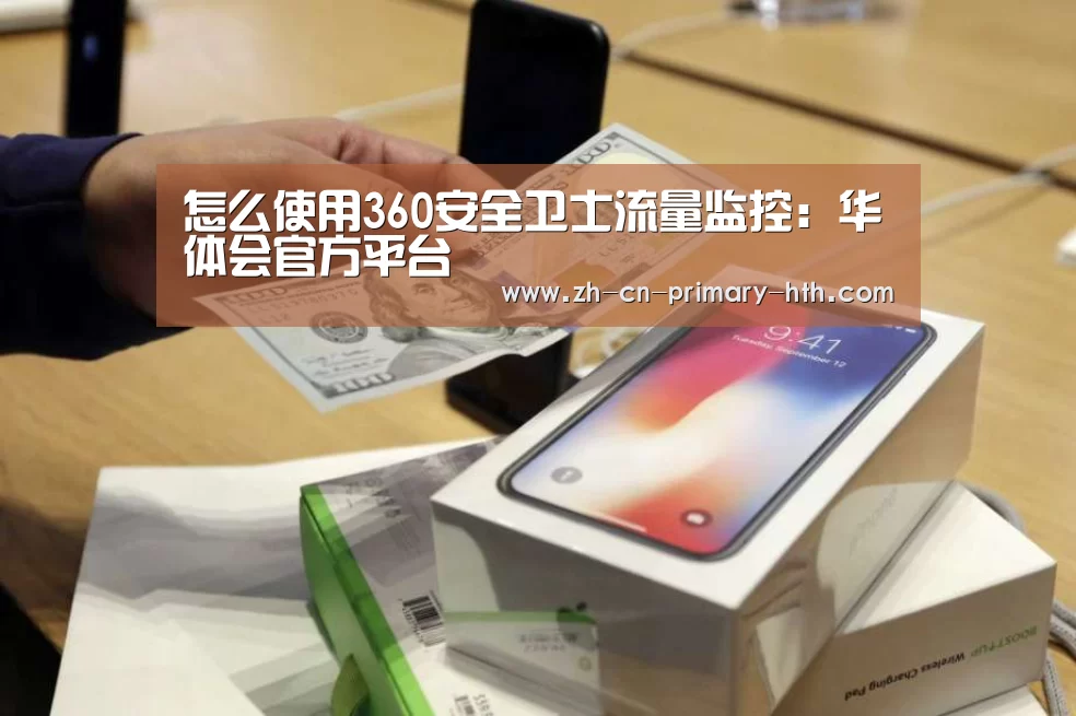 怎么使用360安全卫士流量监控:华体会官方平台(图1) 华体会官方网站入口