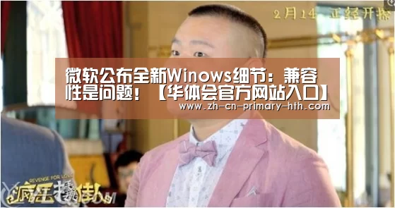 微软公布全新Winows细节:兼容性是问题!【华体会官方网站入口】(图3) 华体会官方网站入口