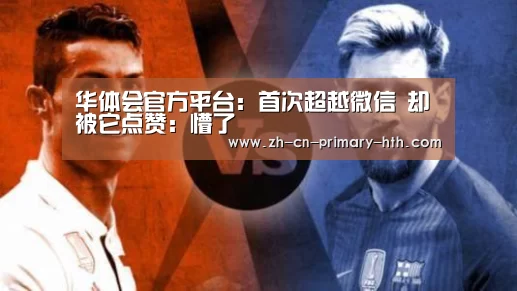 华体会官方平台:首次超越微信 却被它点赞:懵了(图3) 华体会体育app下载