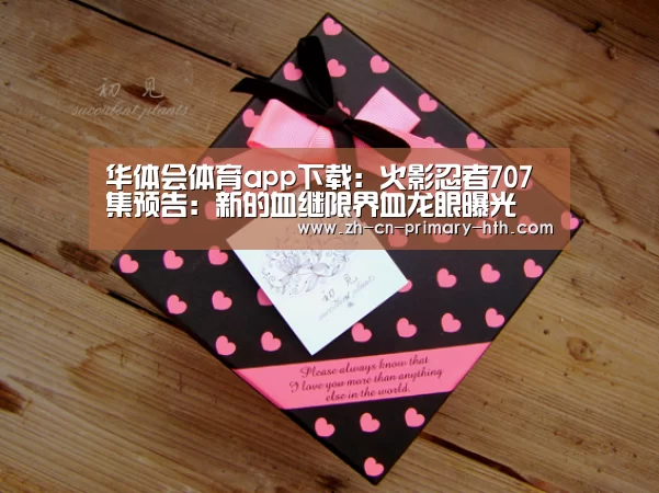 华体会体育app下载:火影忍者707集预告:新的血继限界血龙眼曝光(图2) 华体会官方平台