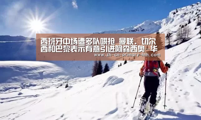 西班牙中场遭多队哄抢 曼联、切尔西和巴黎表示有意引进阿森西奥-华体会官方平台(图1) 华体会官方网站入口