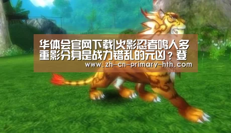 华体会官网下载|火影忍者鸣人多重影分身是战力错乱的元凶?登场就是上忍实力!(图2) 华体会官方网站入口